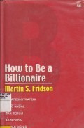 How To Be A Billionaire : Strategi - Strategi Yang Andal Dan Teruji Dari Para Taipan Bisnis
