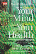Control your mind, control your health : Mengendalikan kekuatan pikiran untuk embangun kesehatan yang optimal