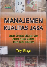 Manajemen Kualitas Jasa: Desain Servqual, QFD, dan Kano. Disertai contoh aplikasi dalam kasus penelitian.