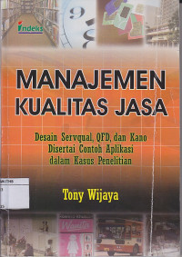 Image of Manajemen Kualitas Jasa: Desain Servqual, QFD, dan Kano. Disertai contoh aplikasi dalam kasus penelitian.
